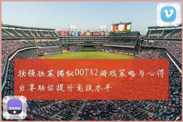 杨强独家揭秘DOTA2游戏策略与心得分享助你提升竞技水平