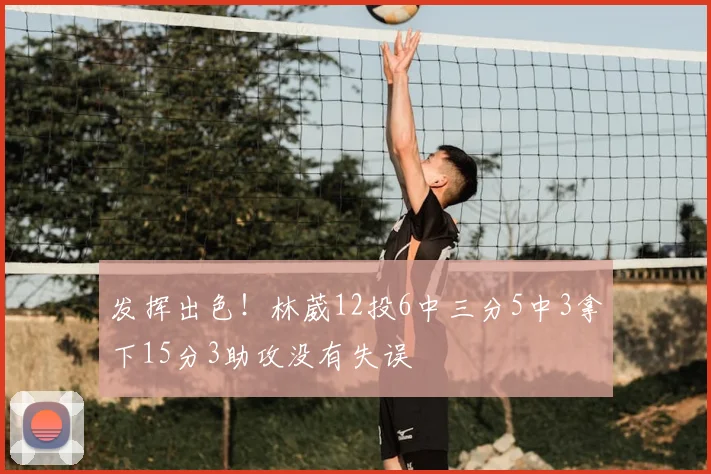 发挥出色!林葳12投6中三分5中3拿下15分3助攻没有失误