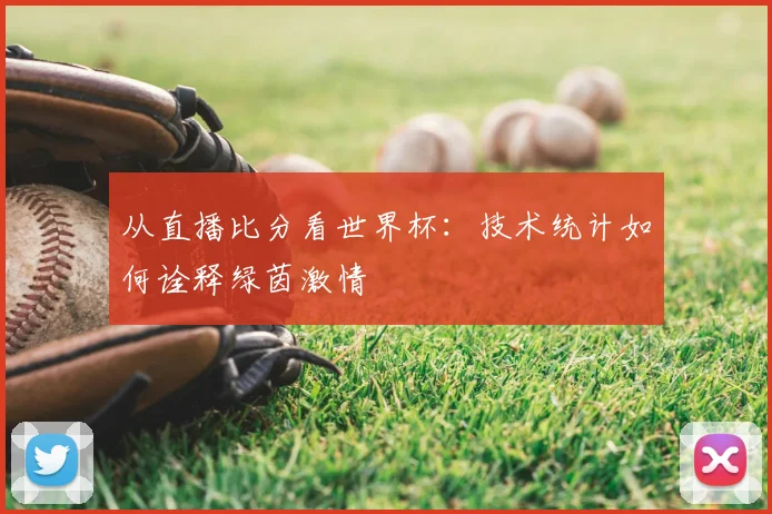 从直播比分看世界杯:技术统计如何诠释绿茵激情