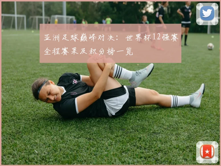 亚洲足球巅峰对决：世界杯12强赛全程赛果及积分榜一览