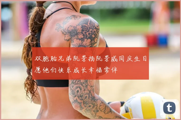 双胞胎兄弟阮景扬阮景威同庆生日愿他们快乐成长幸福常伴
