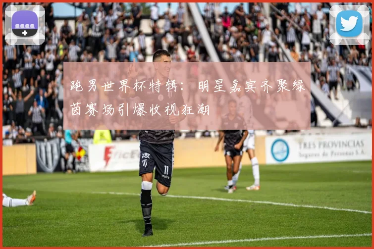 跑男世界杯特辑:明星嘉宾齐聚绿茵赛场引爆收视狂潮