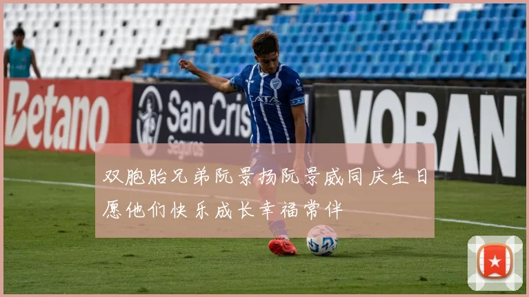 双胞胎兄弟阮景扬阮景威同庆生日愿他们快乐成长幸福常伴
