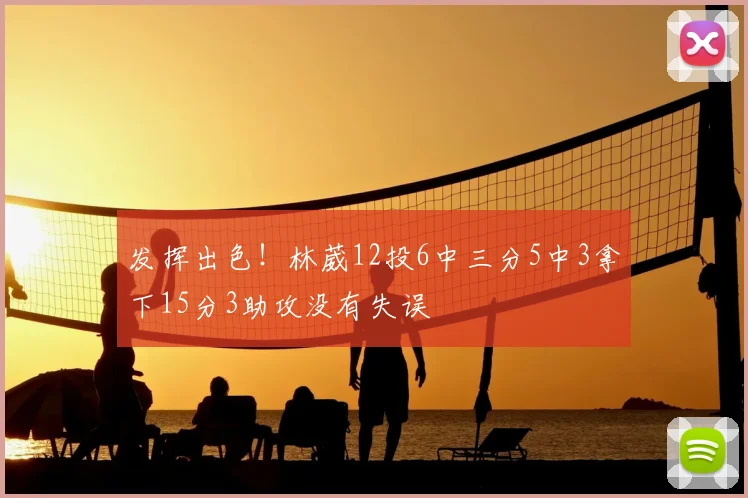 发挥出色!林葳12投6中三分5中3拿下15分3助攻没有失误