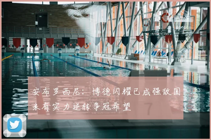 安布罗西尼:博德闪耀已成强敌国米有实力逆转争冠希望