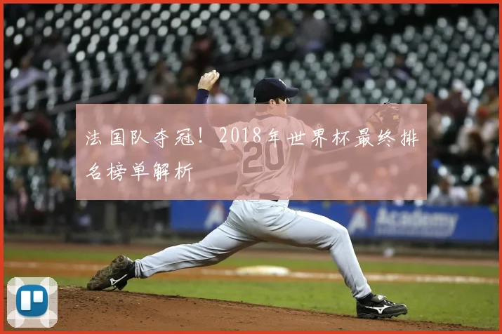 法国队夺冠!2018年世界杯最终排名榜单解析