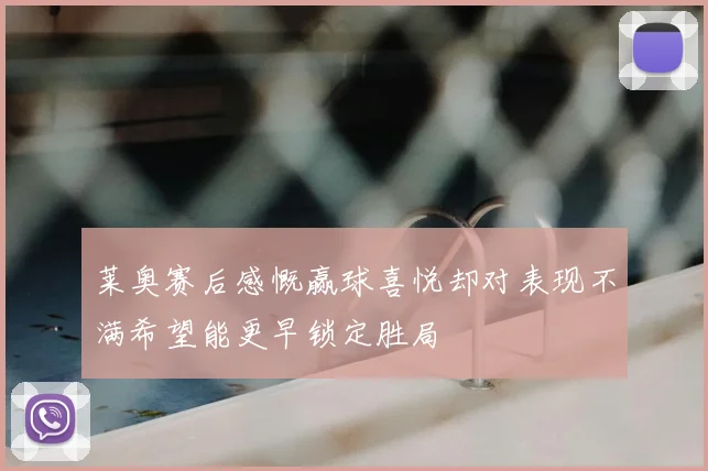 莱奥赛后感慨赢球喜悦却对表现不满希望能更早锁定胜局