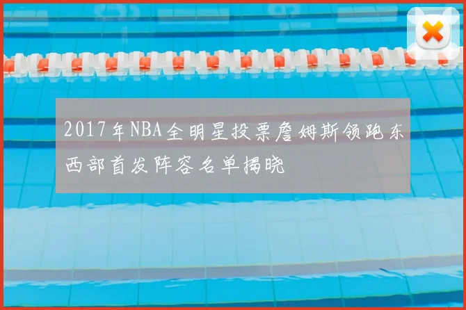 2017年NBA全明星投票詹姆斯领跑东西部首发阵容名单揭晓