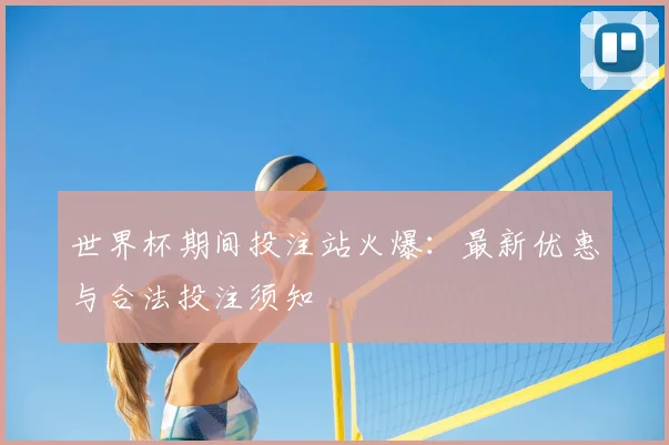 世界杯期间投注站火爆：最新优惠与合法投注须知
