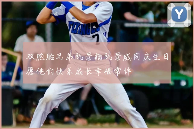 双胞胎兄弟阮景扬阮景威同庆生日愿他们快乐成长幸福常伴