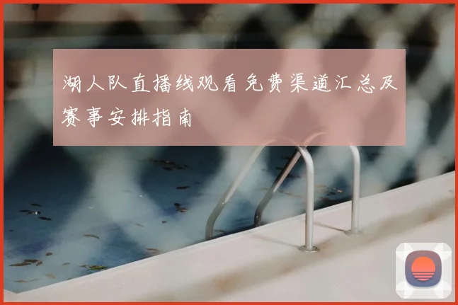 湖人队直播线观看免费渠道汇总及赛事安排指南