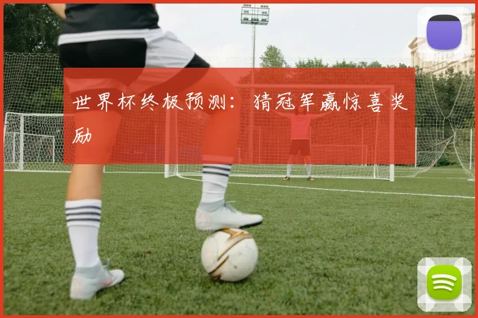 世界杯终极预测:猜冠军赢惊喜奖励