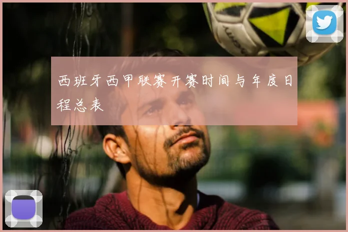 西班牙西甲联赛开赛时间与年度日程总表