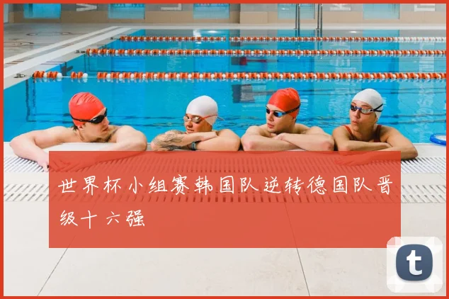 世界杯小组赛韩国队逆转德国队晋级十六强