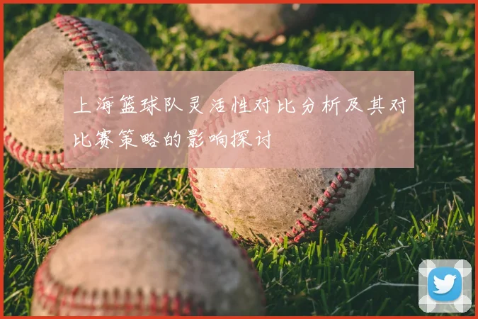 上海篮球队灵活性对比分析及其对比赛策略的影响探讨