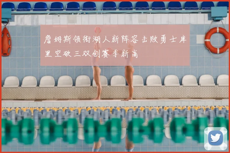 詹姆斯领衔湖人新阵容击败勇士库里空砍三双创赛季新高
