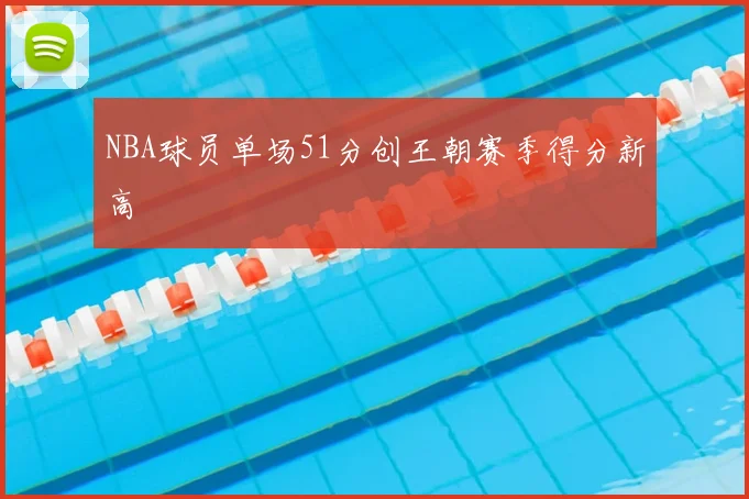 NBA球员单场51分创王朝赛季得分新高