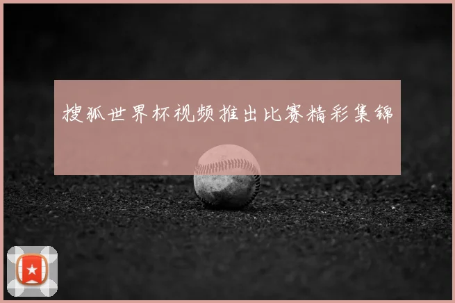 搜狐世界杯视频推出比赛精彩集锦