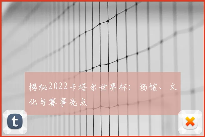 揭秘2022卡塔尔世界杯:场馆、文化与赛事亮点