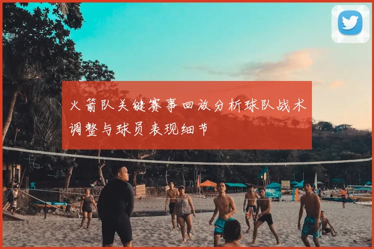 火箭队关键赛事回放分析球队战术调整与球员表现细节