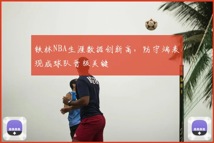 铁林NBA生涯数据创新高,防守端表现成球队晋级关键