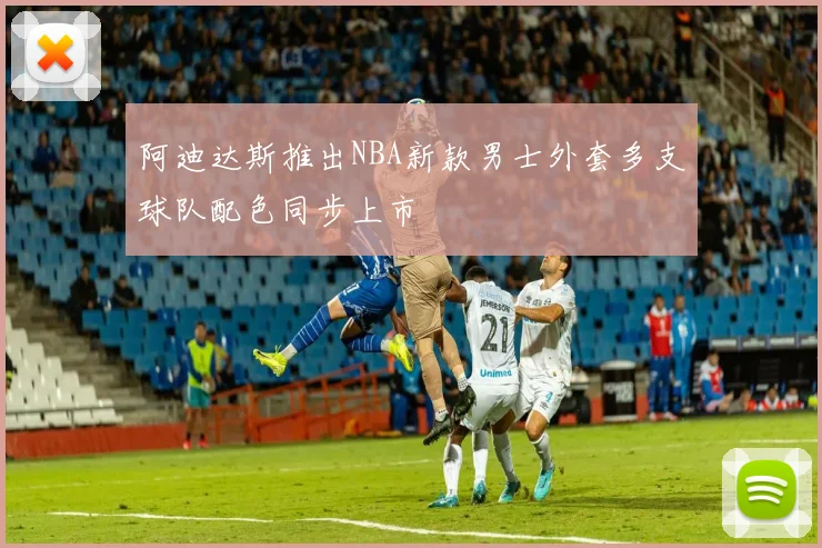 阿迪达斯推出NBA新款男士外套多支球队配色同步上市