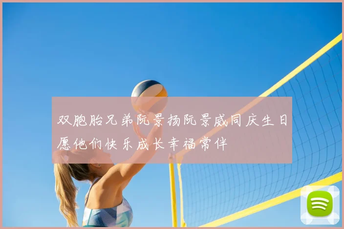 双胞胎兄弟阮景扬阮景威同庆生日愿他们快乐成长幸福常伴