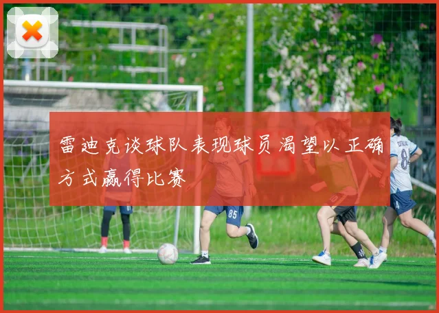 雷迪克谈球队表现球员渴望以正确方式赢得比赛