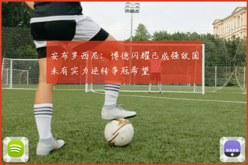 安布罗西尼:博德闪耀已成强敌国米有实力逆转争冠希望
