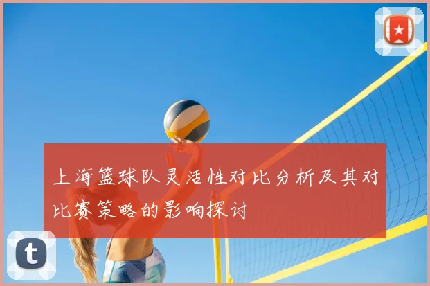 上海篮球队灵活性对比分析及其对比赛策略的影响探讨