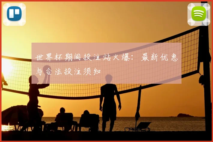 世界杯期间投注站火爆:最新优惠与合法投注须知