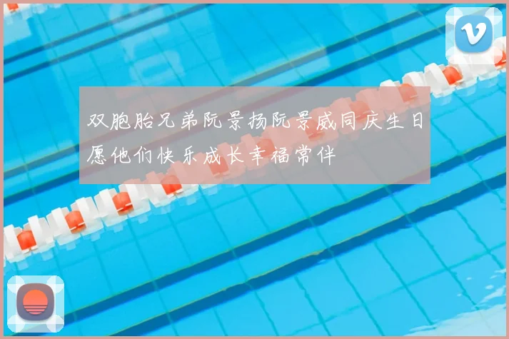 双胞胎兄弟阮景扬阮景威同庆生日愿他们快乐成长幸福常伴
