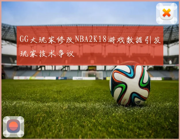 GG大玩家修改NBA2K18游戏数据引发玩家技术争议