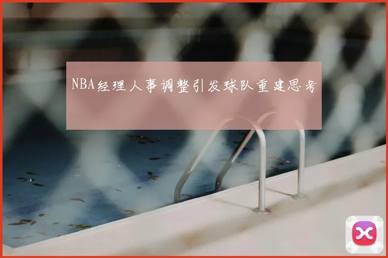 NBA经理人事调整引发球队重建思考