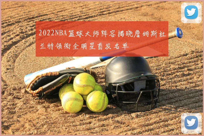 2022NBA篮球大师阵容揭晓詹姆斯杜兰特领衔全明星首发名单