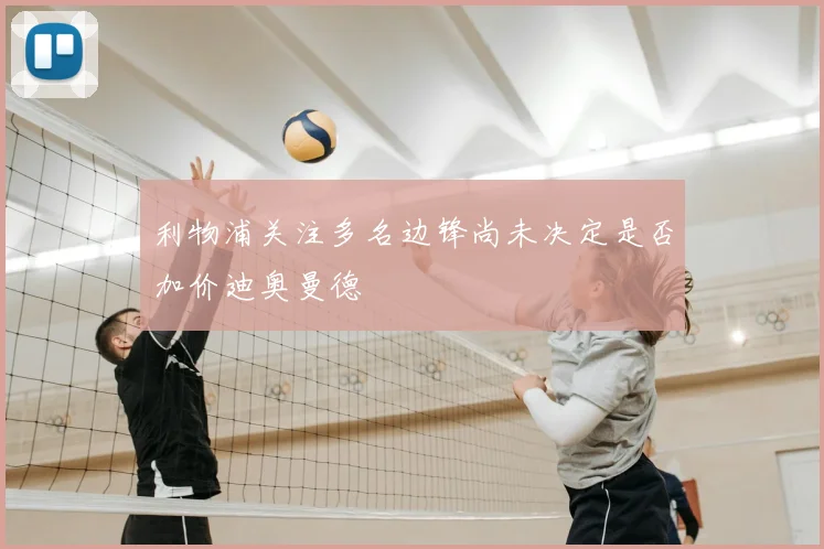 利物浦关注多名边锋尚未决定是否加价迪奥曼德