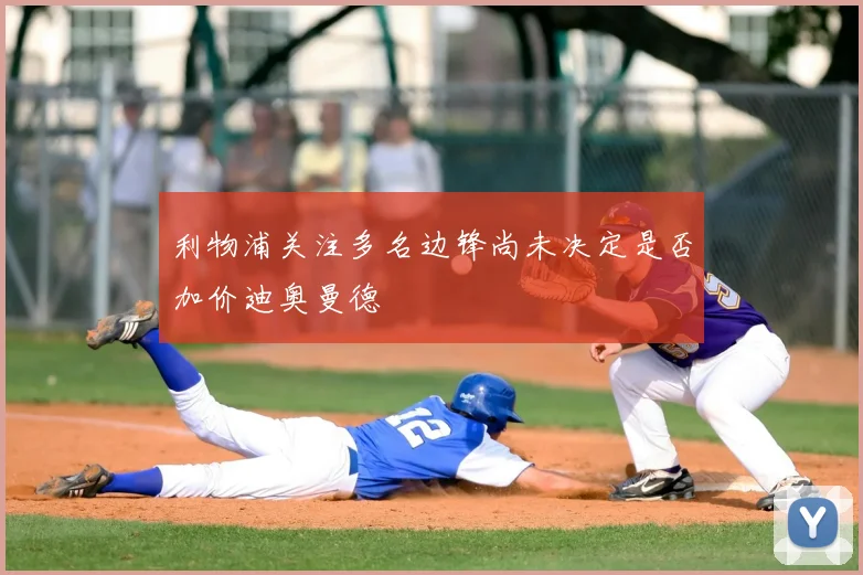 利物浦关注多名边锋尚未决定是否加价迪奥曼德