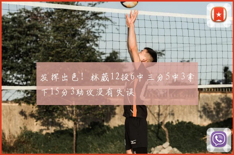 发挥出色！林葳12投6中三分5中3拿下15分3助攻没有失误