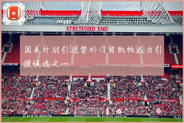 国米计划引进替补门将凯帕成为引援候选之一