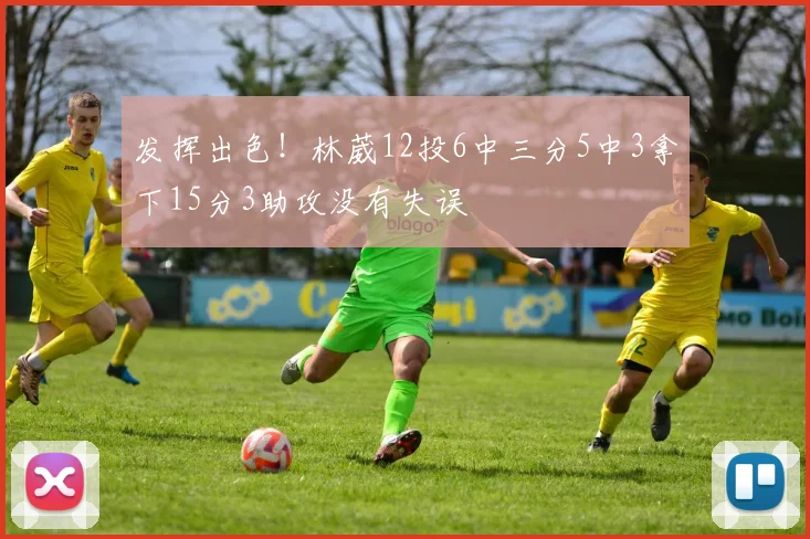 发挥出色！林葳12投6中三分5中3拿下15分3助攻没有失误