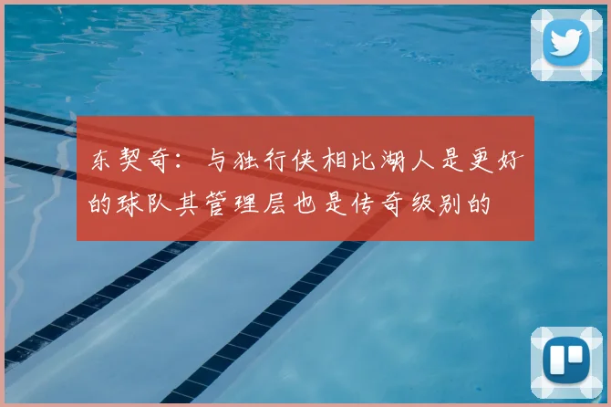 东契奇:与独行侠相比湖人是更好的球队其管理层也是传奇级别的