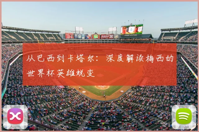 从巴西到卡塔尔:深度解读梅西的世界杯英雄蜕变