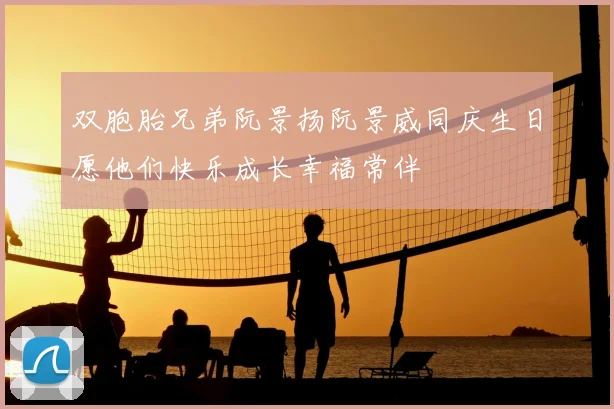 双胞胎兄弟阮景扬阮景威同庆生日愿他们快乐成长幸福常伴