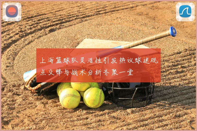 上海篮球队灵活性引发热议球迷观点交锋与战术分析齐聚一堂