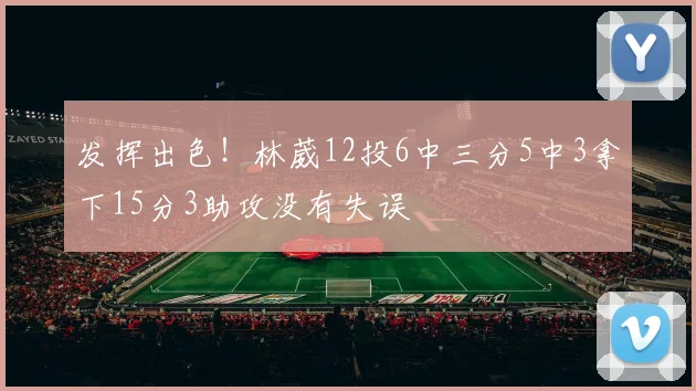 发挥出色！林葳12投6中三分5中3拿下15分3助攻没有失误