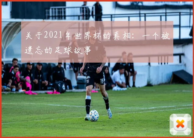 关于2021年世界杯的真相:一个被遗忘的足球故事