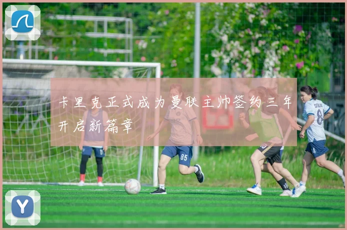 卡里克正式成为曼联主帅签约三年开启新篇章