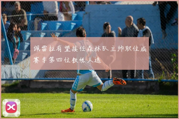 佩雷拉有望接任森林队主帅职位成赛季第四位教练人选