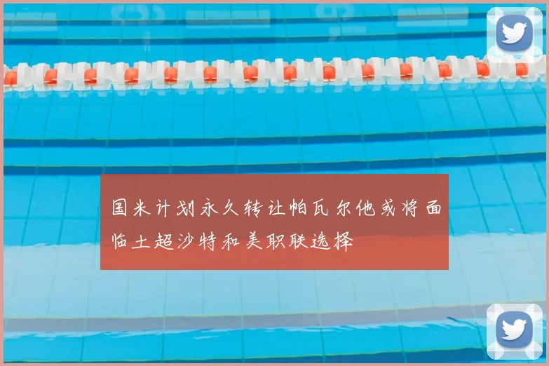 国米计划永久转让帕瓦尔他或将面临土超沙特和美职联选择