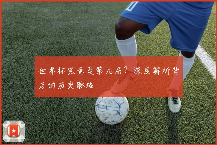 世界杯究竟是第几届？深度解析背后的历史脉络